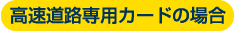 高速道路専用カードの場合
